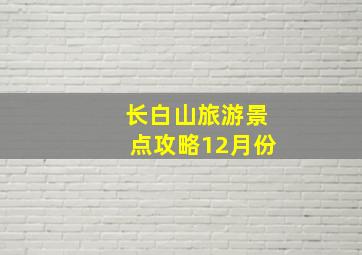 长白山旅游景点攻略12月份