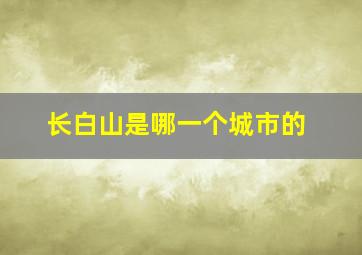 长白山是哪一个城市的