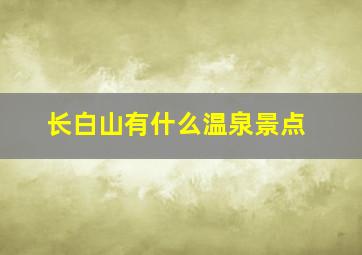 长白山有什么温泉景点