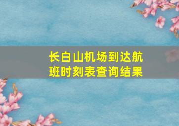 长白山机场到达航班时刻表查询结果