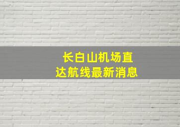 长白山机场直达航线最新消息