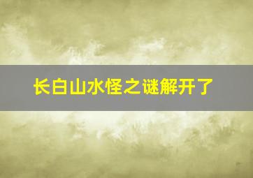 长白山水怪之谜解开了