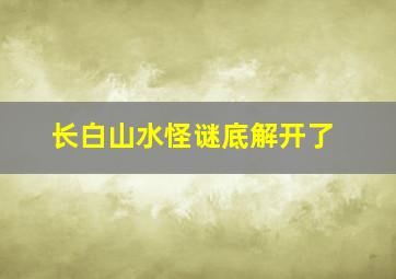 长白山水怪谜底解开了