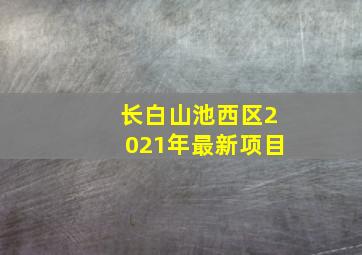 长白山池西区2021年最新项目