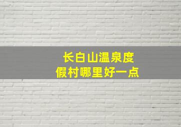 长白山温泉度假村哪里好一点