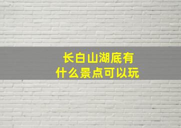 长白山湖底有什么景点可以玩