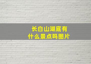 长白山湖底有什么景点吗图片