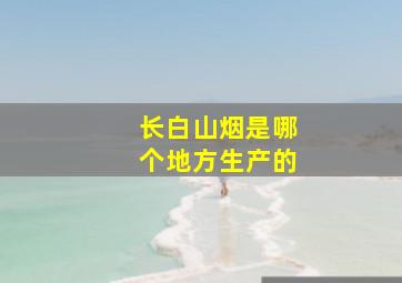 长白山烟是哪个地方生产的