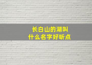 长白山的湖叫什么名字好听点