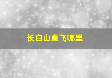 长白山直飞哪里