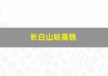 长白山站高铁