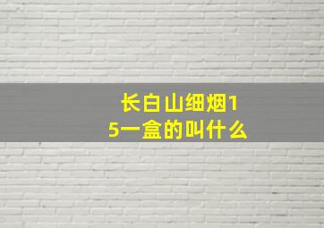 长白山细烟15一盒的叫什么