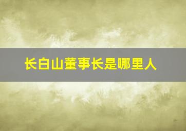 长白山董事长是哪里人