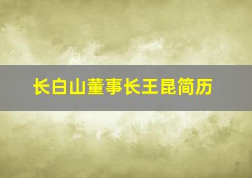 长白山董事长王昆简历