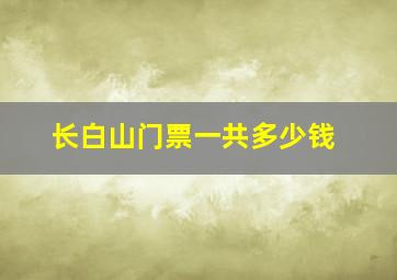 长白山门票一共多少钱