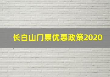 长白山门票优惠政策2020