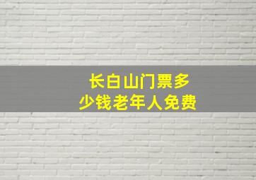 长白山门票多少钱老年人免费