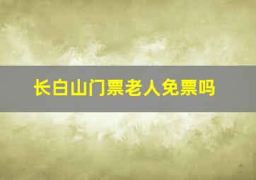 长白山门票老人免票吗