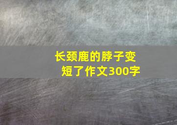 长颈鹿的脖子变短了作文300字