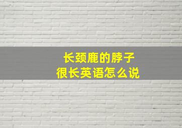 长颈鹿的脖子很长英语怎么说