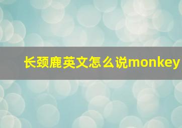 长颈鹿英文怎么说monkey