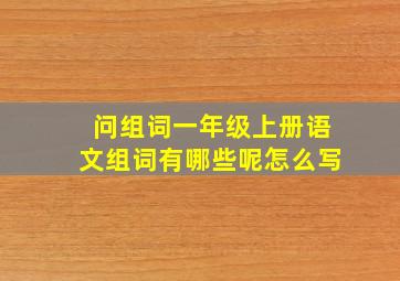 问组词一年级上册语文组词有哪些呢怎么写