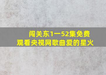 闯关东1一52集免费观看央视网歌曲爱的星火