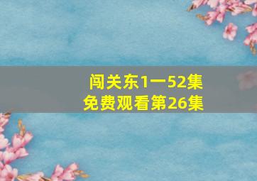 闯关东1一52集免费观看第26集