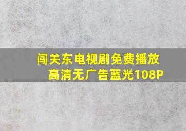 闯关东电视剧免费播放高清无广告蓝光108P