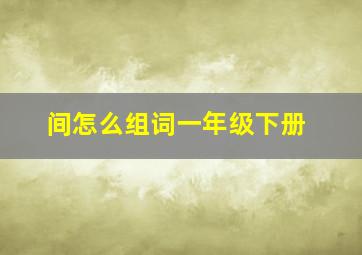 间怎么组词一年级下册