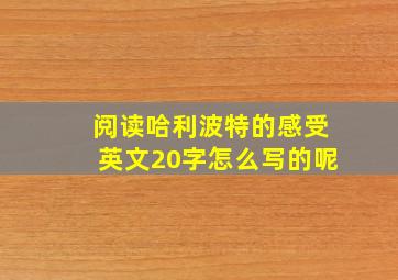 阅读哈利波特的感受英文20字怎么写的呢