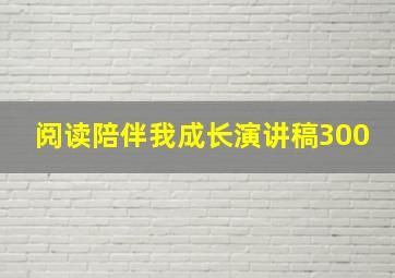 阅读陪伴我成长演讲稿300