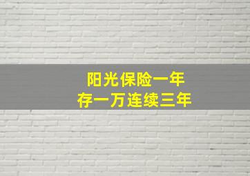 阳光保险一年存一万连续三年