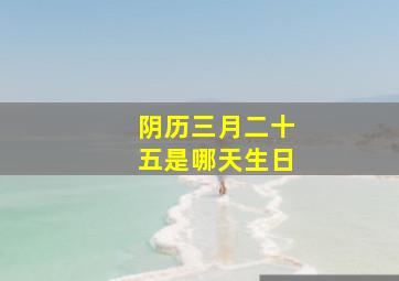 阴历三月二十五是哪天生日