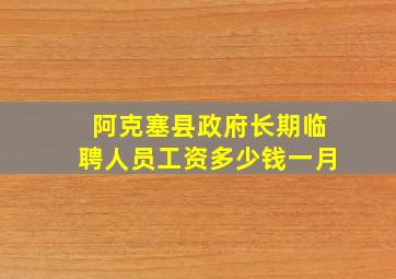 阿克塞县政府长期临聘人员工资多少钱一月