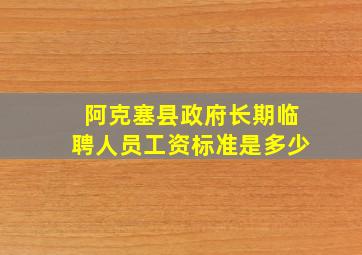 阿克塞县政府长期临聘人员工资标准是多少