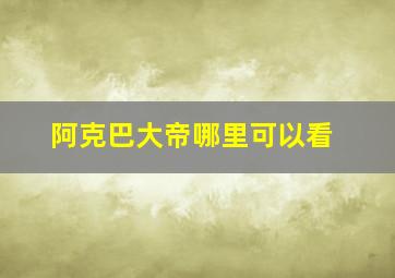 阿克巴大帝哪里可以看