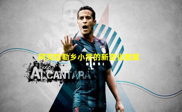 阿克恰勒乡小学的新变化教案