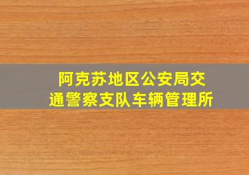 阿克苏地区公安局交通警察支队车辆管理所