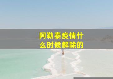 阿勒泰疫情什么时候解除的