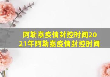 阿勒泰疫情封控时间2021年阿勒泰疫情封控时间