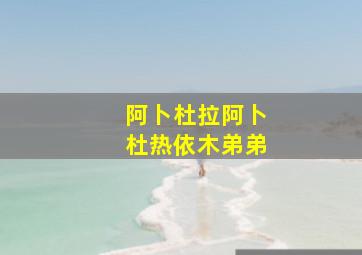 阿卜杜拉阿卜杜热依木弟弟