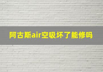 阿古斯air空吸坏了能修吗