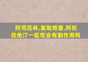 阿司匹林,氯吡格雷,阿托伐他汀一起吃会有副作用吗