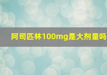 阿司匹林100mg是大剂量吗