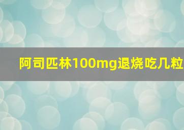 阿司匹林100mg退烧吃几粒