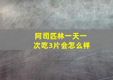 阿司匹林一天一次吃3片会怎么样