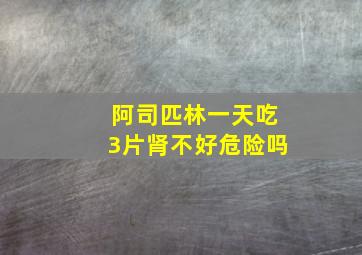 阿司匹林一天吃3片肾不好危险吗