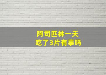 阿司匹林一天吃了3片有事吗