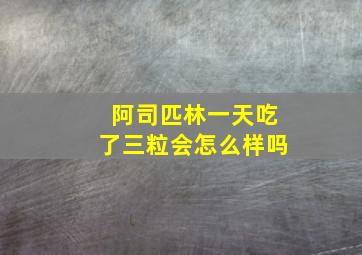 阿司匹林一天吃了三粒会怎么样吗